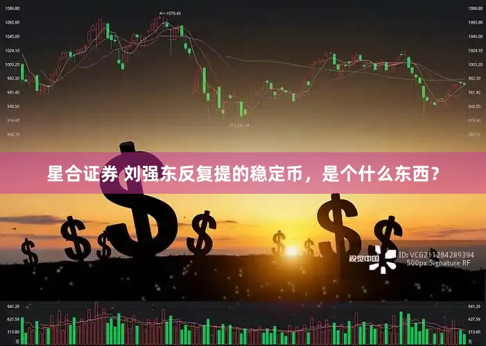星合证券 刘强东反复提的稳定币，是个什么东西？