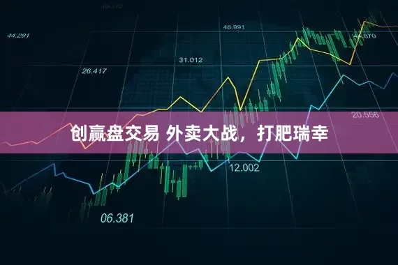 创赢盘交易 外卖大战，打肥瑞幸