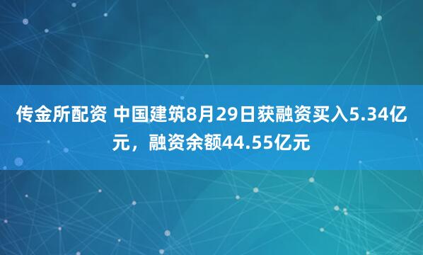 传金所配资 中国建筑8月29日获融资买入5.34亿元，融资余额44.55亿元