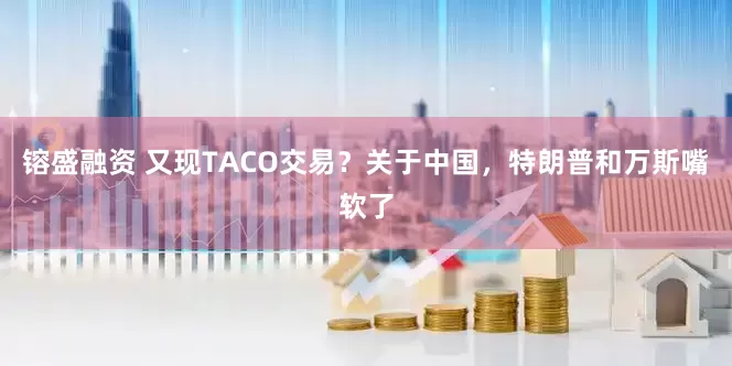 镕盛融资 又现TACO交易？关于中国，特朗普和万斯嘴软了