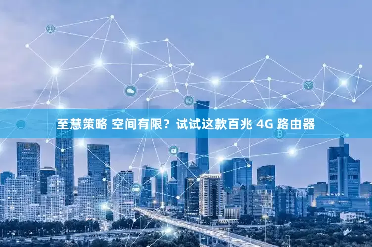 至慧策略 空间有限？试试这款百兆 4G 路由器